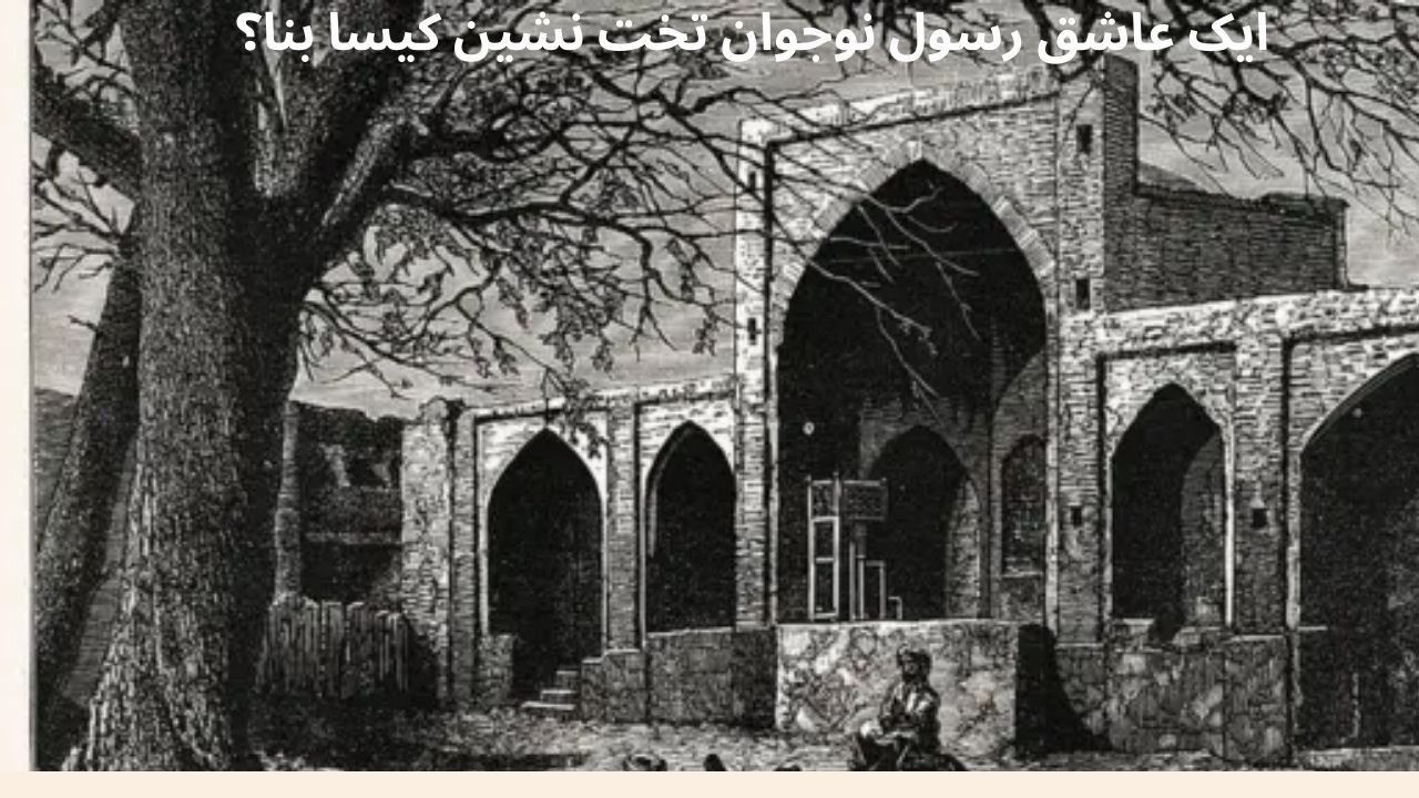 ایک عاشق رسول نوجوان تخت نشین کیسا بنا؟ ایک عاشق رسول نوجوان تخت نشین کیسا بنا؟