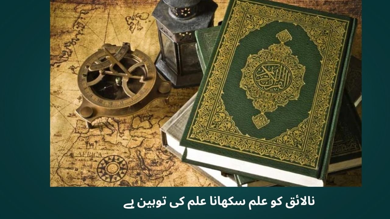 نالائق کو علم سکھانا علم کی توہین ہے