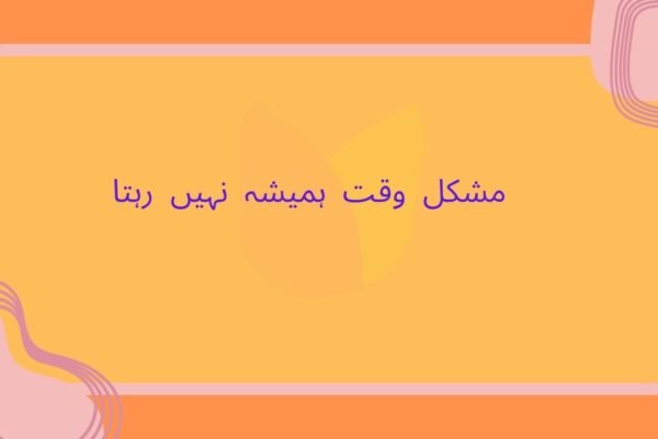 مشکل وقت ہمیشہ نہیں رہتا