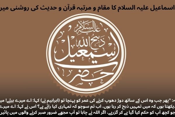 اسماعیل علیہ السلام کا مقام و مرتبہ قرآن و حدیث کی روشنی میں اسماعیل علیہ السلام کا مقام و مرتبہ قرآن و حدیث کی روشنی میں