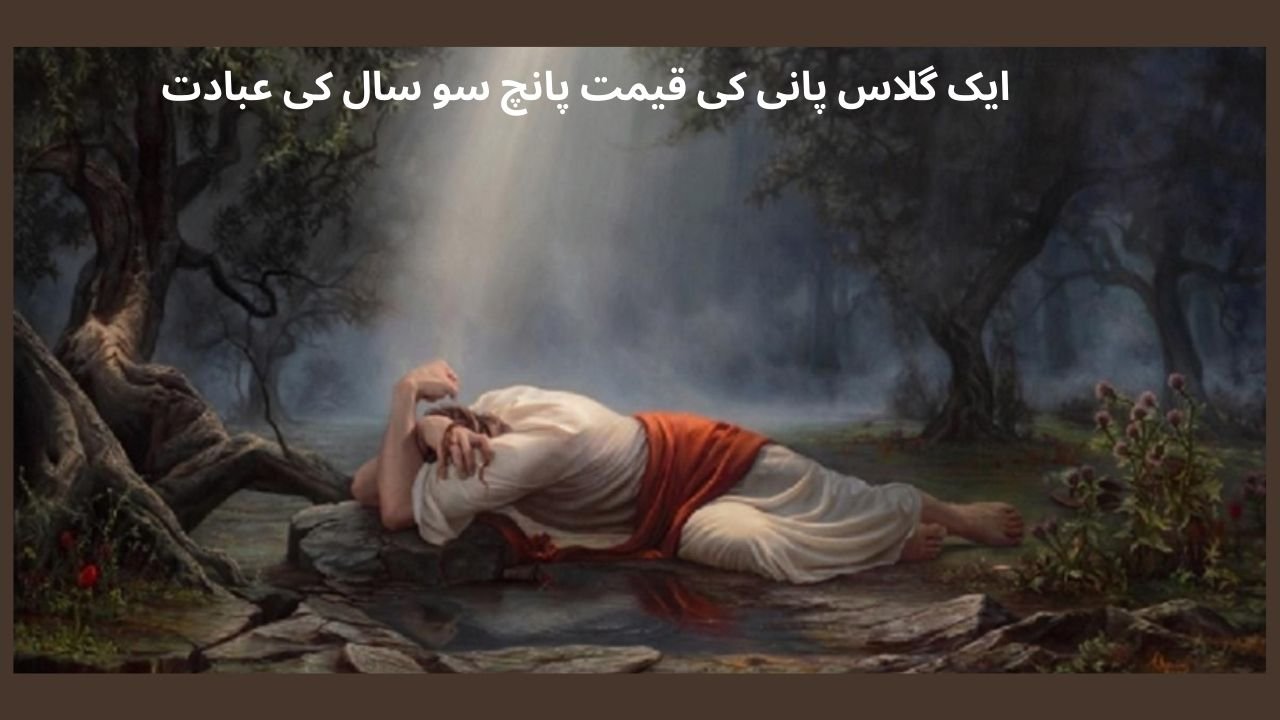 ایک گلاس پانی کی قیمت پانچ سو سال کی عبادت